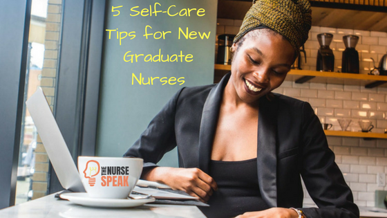 5 Self-Care Tips for New Graduate Nurses