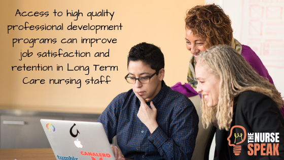 Access to high quality professional development programs can improve job satisfaction and retention in Long Term Care nursing staff
